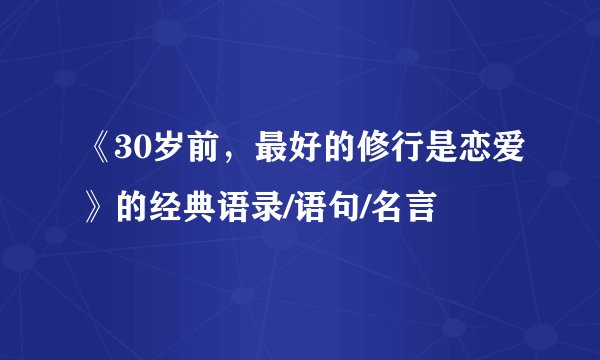 《30岁前，最好的修行是恋爱》的经典语录/语句/名言