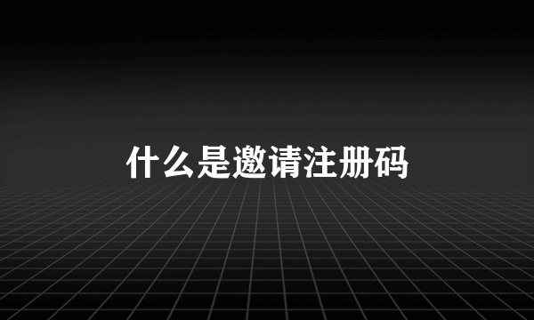 什么是邀请注册码
