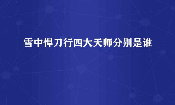 雪中悍刀行四大天师分别是谁