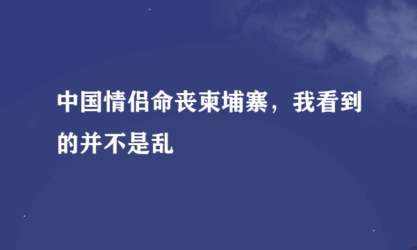 中国情侣命丧柬埔寨，我看到的并不是乱