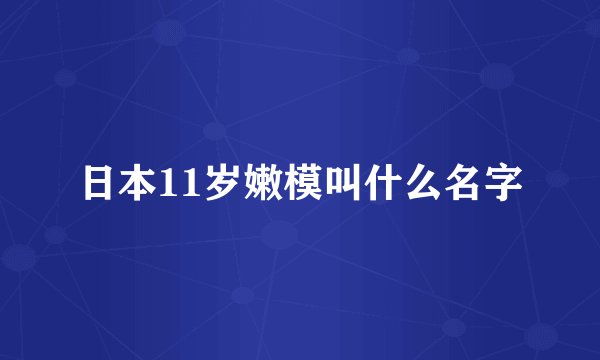 日本11岁嫩模叫什么名字