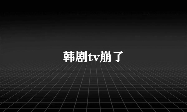 韩剧tv崩了