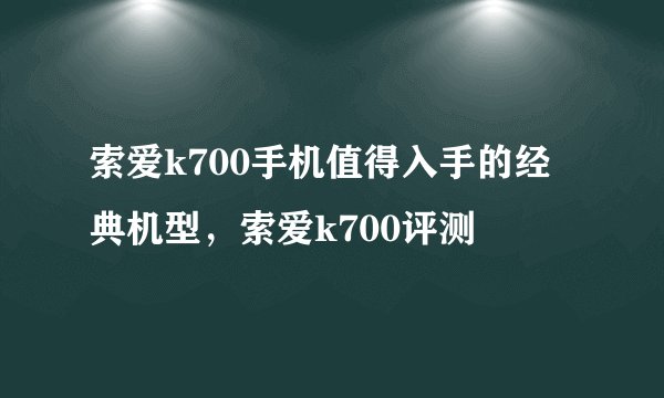 索爱k700手机值得入手的经典机型，索爱k700评测