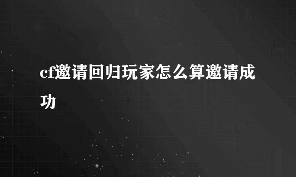 cf邀请回归玩家怎么算邀请成功