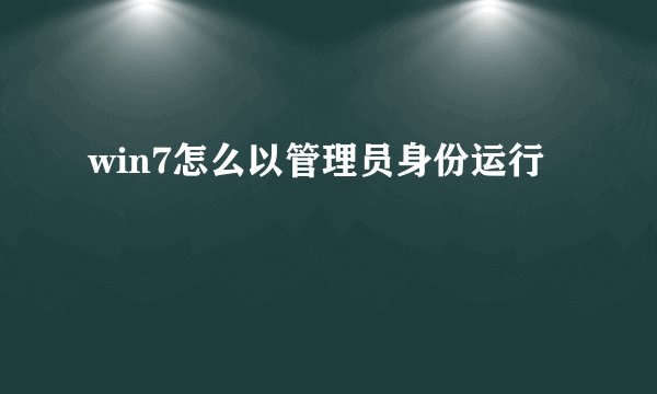 win7怎么以管理员身份运行