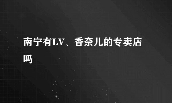 南宁有LV、香奈儿的专卖店吗