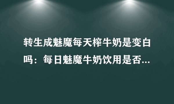 转生成魅魔每天榨牛奶是变白吗：每日魅魔牛奶饮用是否能让皮肤白皙？