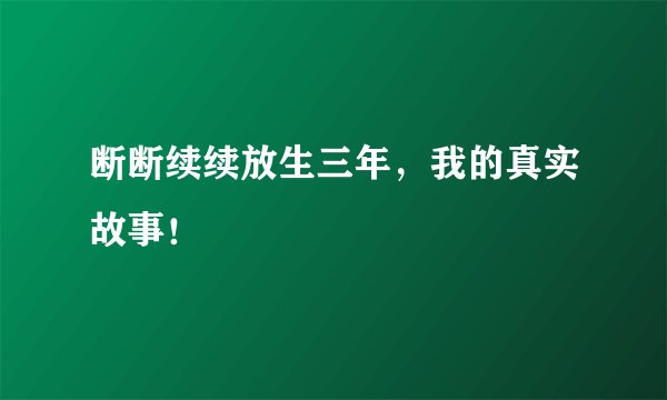 断断续续放生三年，我的真实故事！