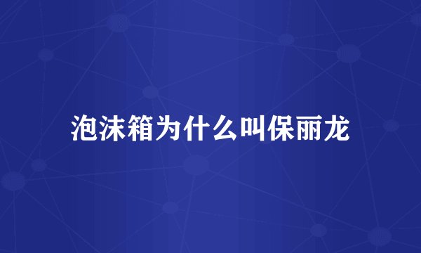 泡沫箱为什么叫保丽龙