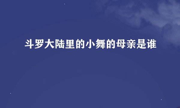 斗罗大陆里的小舞的母亲是谁