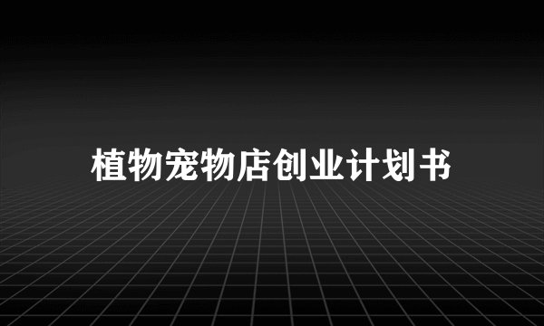 植物宠物店创业计划书