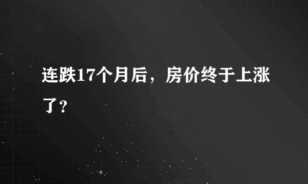 连跌17个月后，房价终于上涨了？
