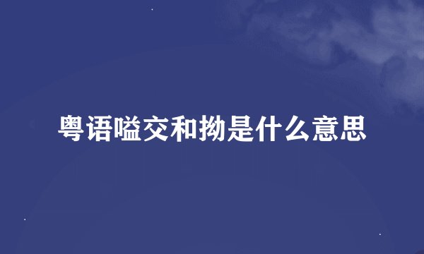 粤语嗌交和拗是什么意思