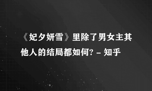 《妃夕妍雪》里除了男女主其他人的结局都如何? - 知乎