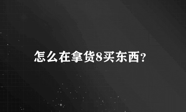 怎么在拿货8买东西？