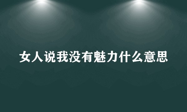 女人说我没有魅力什么意思