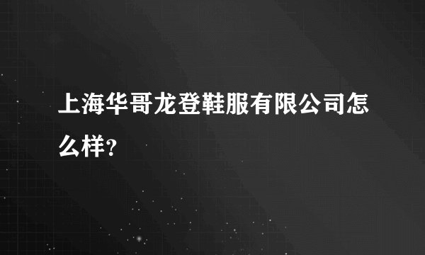 上海华哥龙登鞋服有限公司怎么样？