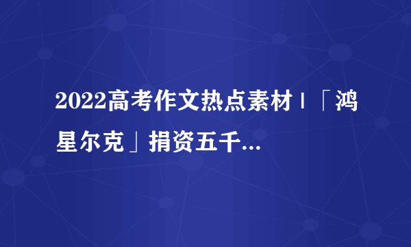 2022高考作文热点素材 | 「鸿星尔克」捐资五千万后，网友的热情让鸿星尔克发誓成为百年品牌