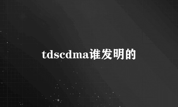 tdscdma谁发明的