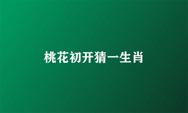 桃花初开猜一生肖