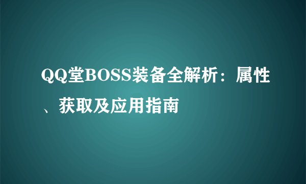 QQ堂BOSS装备全解析：属性、获取及应用指南