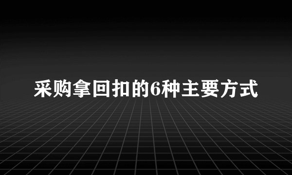 采购拿回扣的6种主要方式