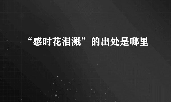 “感时花泪溅”的出处是哪里
