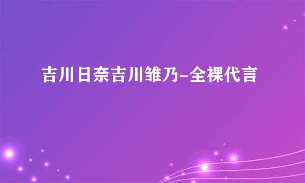 吉川日奈吉川雏乃-全裸代言