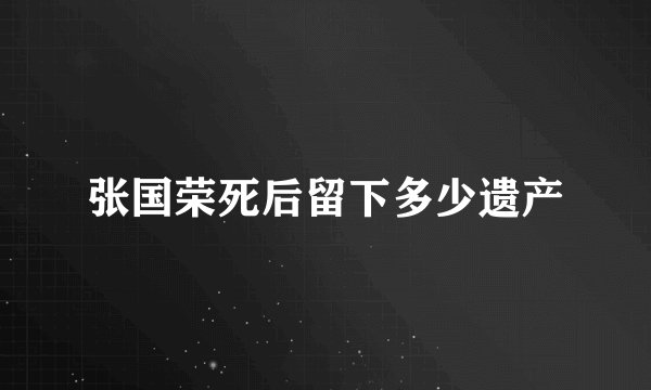 张国荣死后留下多少遗产