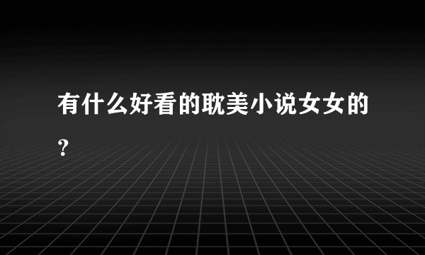 有什么好看的耽美小说女女的？