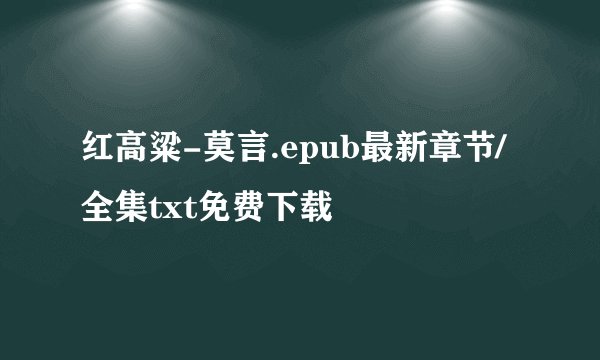 红高粱-莫言.epub最新章节/全集txt免费下载