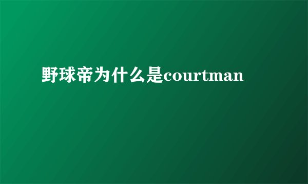 野球帝为什么是courtman