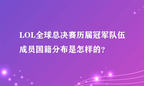 LOL全球总决赛历届冠军队伍成员国籍分布是怎样的？