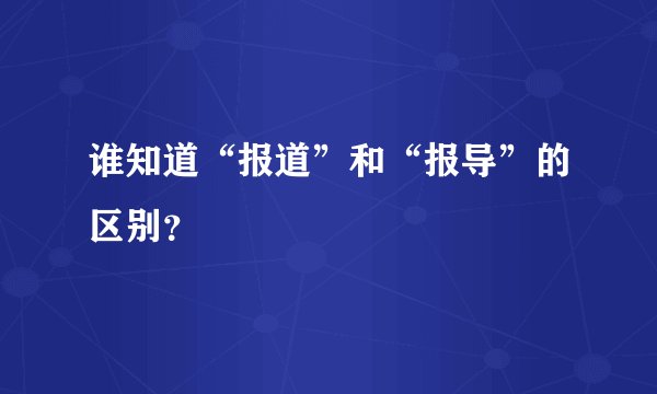 谁知道“报道”和“报导”的区别？