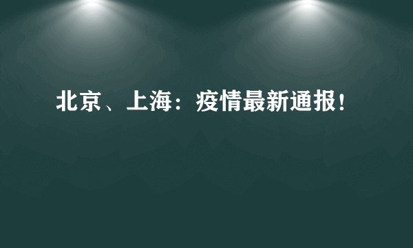 北京、上海：疫情最新通报！