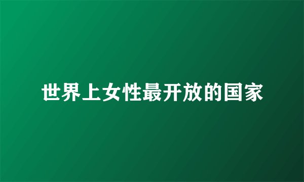 世界上女性最开放的国家