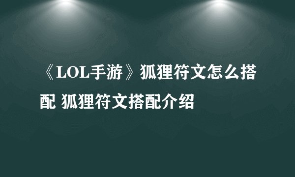 《LOL手游》狐狸符文怎么搭配 狐狸符文搭配介绍