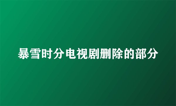 暴雪时分电视剧删除的部分