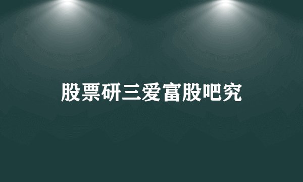 股票研三爱富股吧究