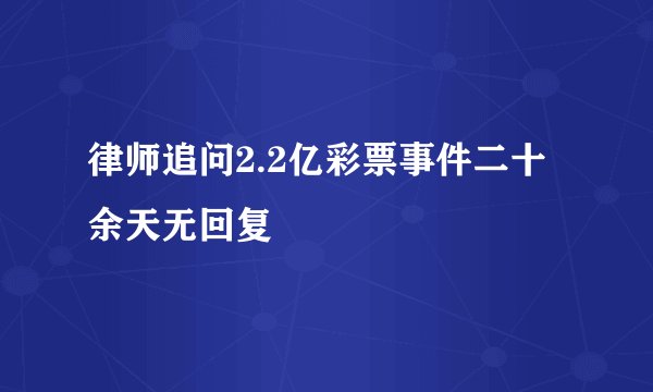律师追问2.2亿彩票事件二十余天无回复