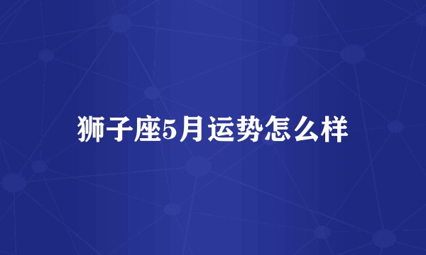 狮子座5月运势怎么样