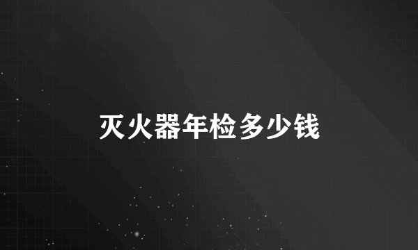 灭火器年检多少钱
