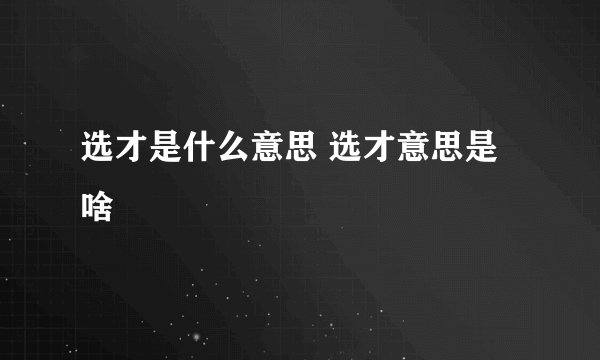 选才是什么意思 选才意思是啥