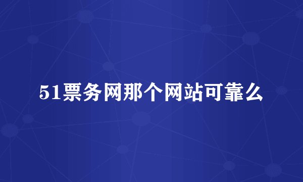 51票务网那个网站可靠么