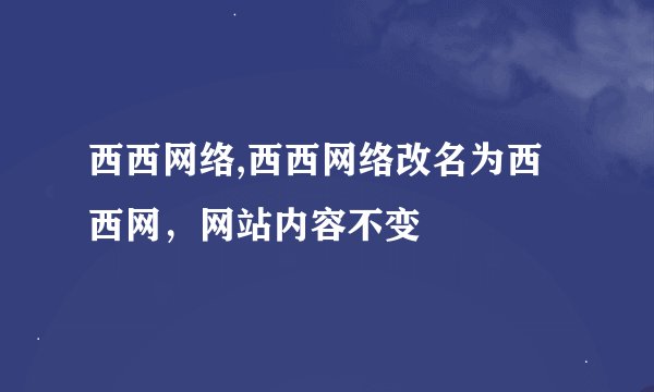 西西网络,西西网络改名为西西网，网站内容不变