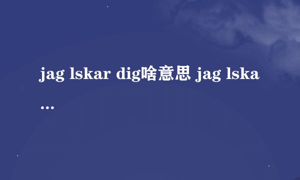 jag lskar dig啥意思 jag lskar dig有什么含义