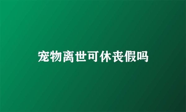 宠物离世可休丧假吗