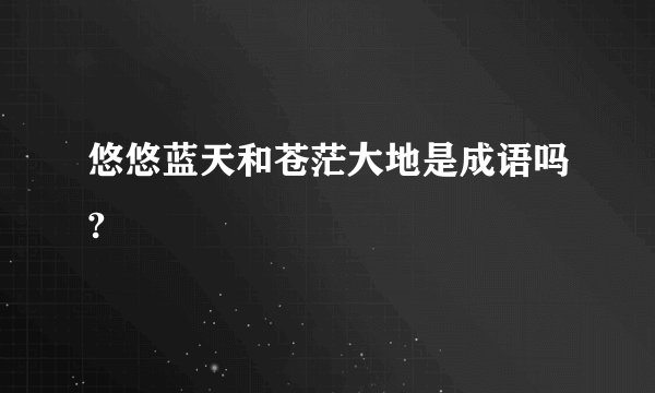 悠悠蓝天和苍茫大地是成语吗?