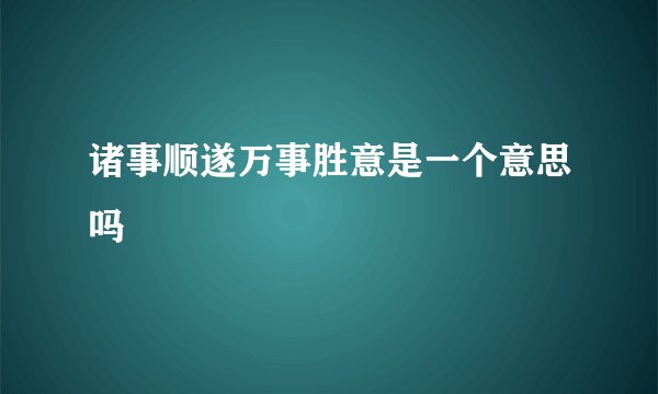 诸事顺遂万事胜意是一个意思吗