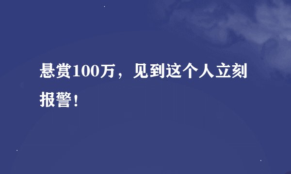 悬赏100万，见到这个人立刻报警！